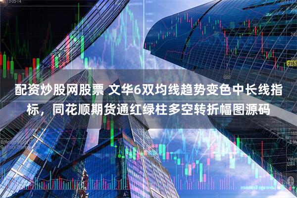 配资炒股网股票 文华6双均线趋势变色中长线指标，同花顺期货通红绿柱多空转折幅图源码