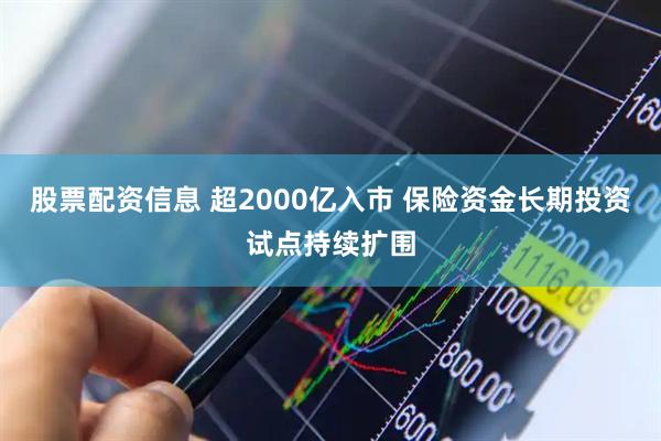 股票配资信息 超2000亿入市 保险资金长期投资试点持续扩围