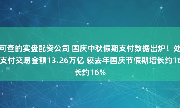 可查的实盘配资公司 国庆中秋假期支付数据出炉！处理支付交易金额13.26万亿 较去年国庆节假期增长约16%