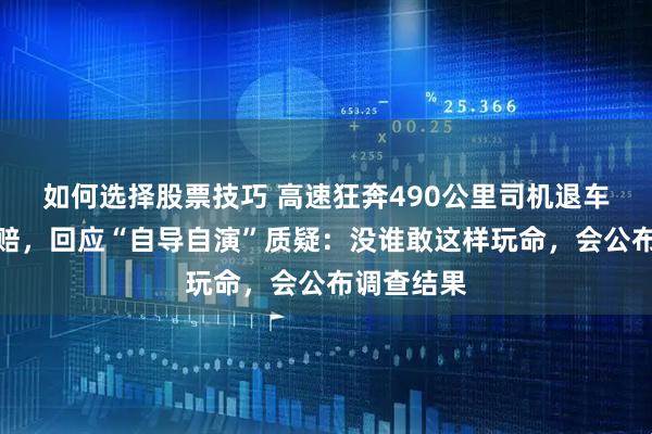 如何选择股票技巧 高速狂奔490公里司机退车退款并获赔，回应“自导自演”质疑：没谁敢这样玩命，会公布调查结果